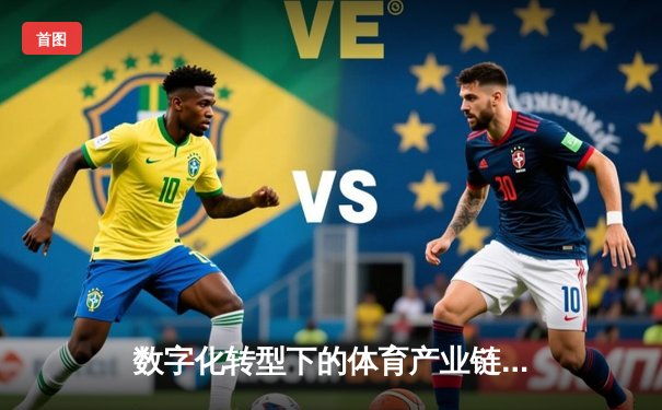 数字化转型下的体育产业链变革：从赛事IP到用户参与的新生态