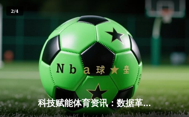 科技赋能体育资讯：数据革命如何重塑现代竞技观赛体验 - 2