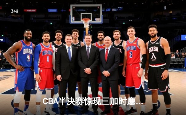 CBA半决赛惊现三加时鏖战 辽宁本钢逆转广东宏远夺赛点 - 3
