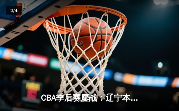 CBA季后赛鏖战：辽宁本钢加时逆转广东宏远，赵继伟砍30分创生涯新高 - 2