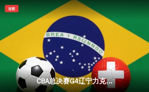 CBA总决赛G4辽宁力克新疆 总比分3-0夺赛点 赵继伟19+8弗格34分统治末节