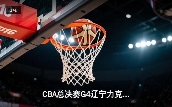 CBA总决赛G4辽宁力克新疆 总比分3-0夺赛点 赵继伟19+8弗格34分统治末节 - 3