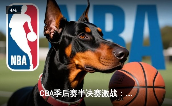 CBA季后赛半决赛激战：辽宁本钢逆转广东宏远 郭艾伦砍下38分8助攻 - 4
