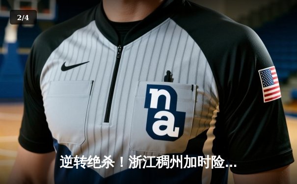 逆转绝杀！浙江稠州加时险胜广东宏远，吴前关键三分锁定胜局 - 2