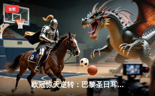 欧冠惊天逆转：巴黎圣日耳曼3-2淘汰巴萨，姆巴佩双响导演奇迹