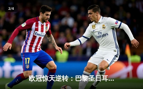 欧冠惊天逆转：巴黎圣日耳曼3-2淘汰巴萨，姆巴佩双响导演奇迹 - 2