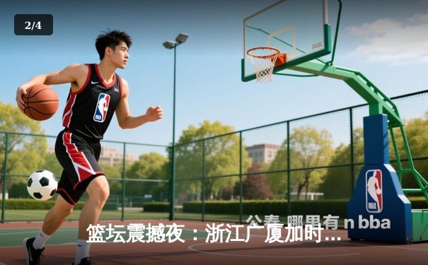 篮坛震撼夜：浙江广厦加时逆转广东宏远，胡金秋36分18篮板创赛季新高 - 2