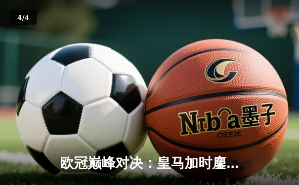 欧冠巅峰对决：皇马加时鏖战3-2逆转拜仁，维尼修斯双响定江山 - 4